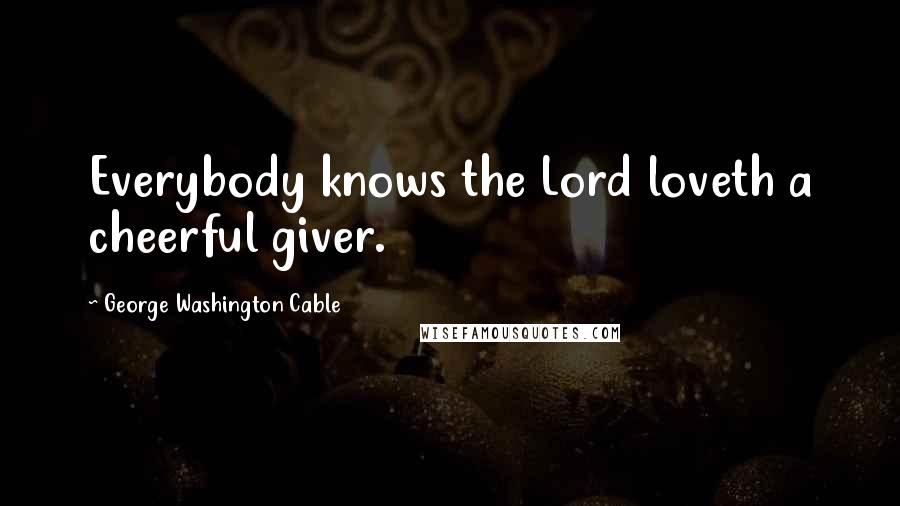 George Washington Cable Quotes: Everybody knows the Lord loveth a cheerful giver.