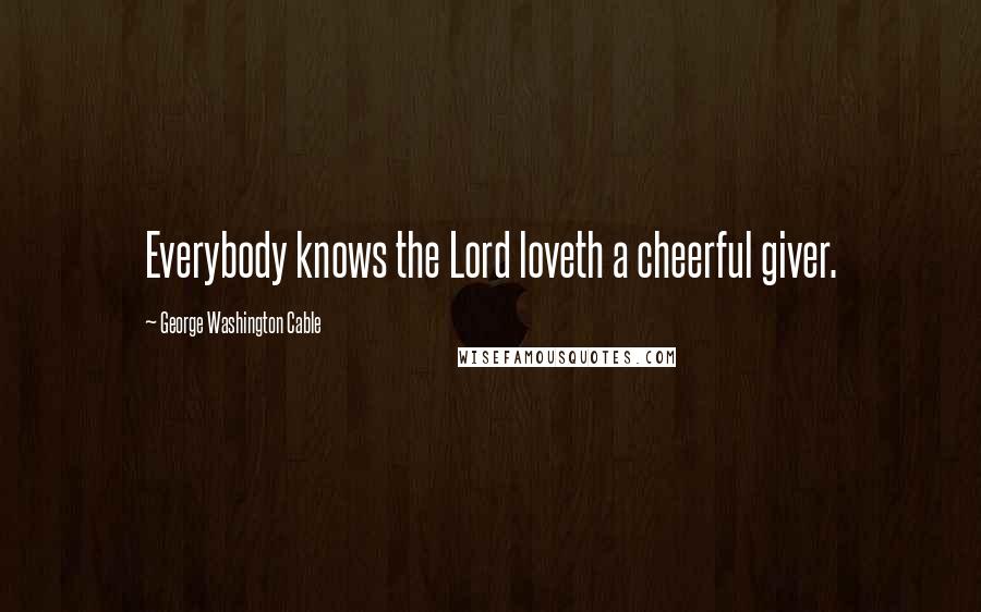 George Washington Cable Quotes: Everybody knows the Lord loveth a cheerful giver.