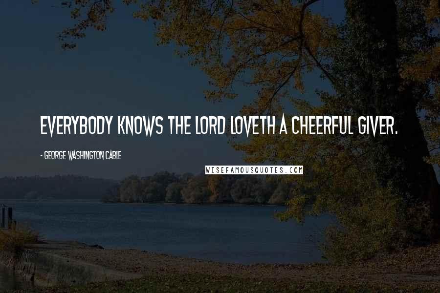 George Washington Cable Quotes: Everybody knows the Lord loveth a cheerful giver.