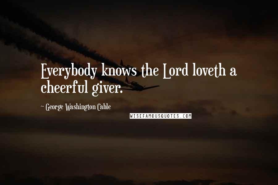 George Washington Cable Quotes: Everybody knows the Lord loveth a cheerful giver.