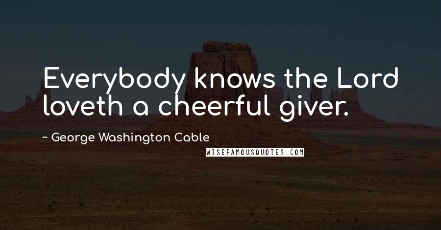 George Washington Cable Quotes: Everybody knows the Lord loveth a cheerful giver.