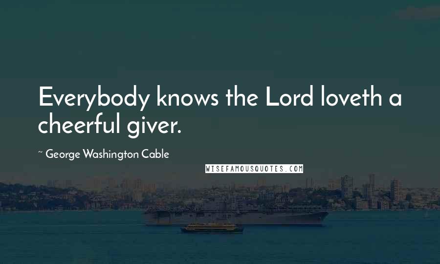 George Washington Cable Quotes: Everybody knows the Lord loveth a cheerful giver.