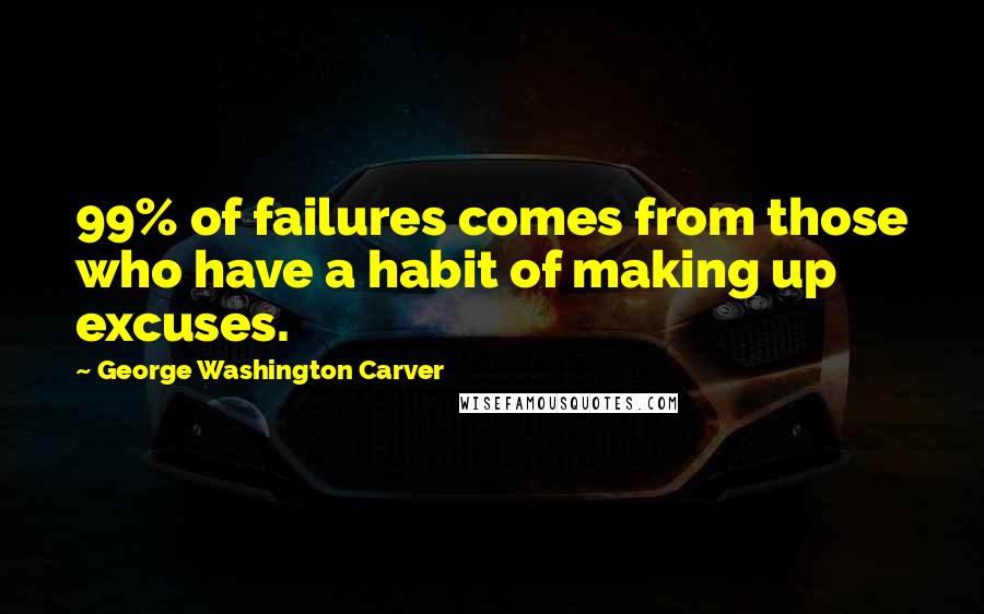 George Washington Carver Quotes: 99% of failures comes from those who have a habit of making up excuses.