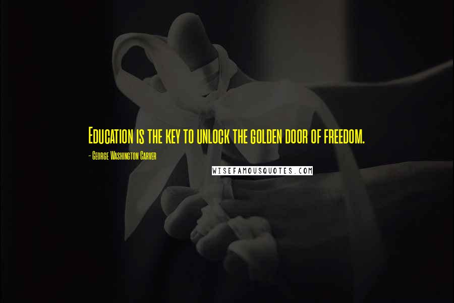 George Washington Carver Quotes: Education is the key to unlock the golden door of freedom.