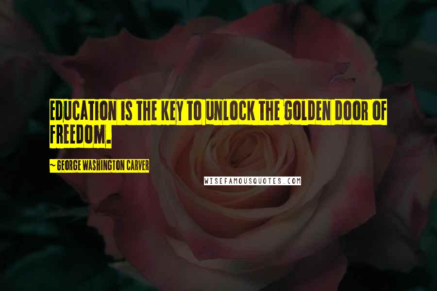 George Washington Carver Quotes: Education is the key to unlock the golden door of freedom.