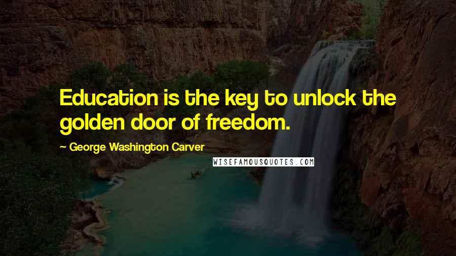 George Washington Carver Quotes: Education is the key to unlock the golden door of freedom.