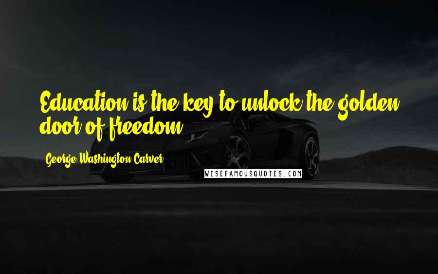 George Washington Carver Quotes: Education is the key to unlock the golden door of freedom.