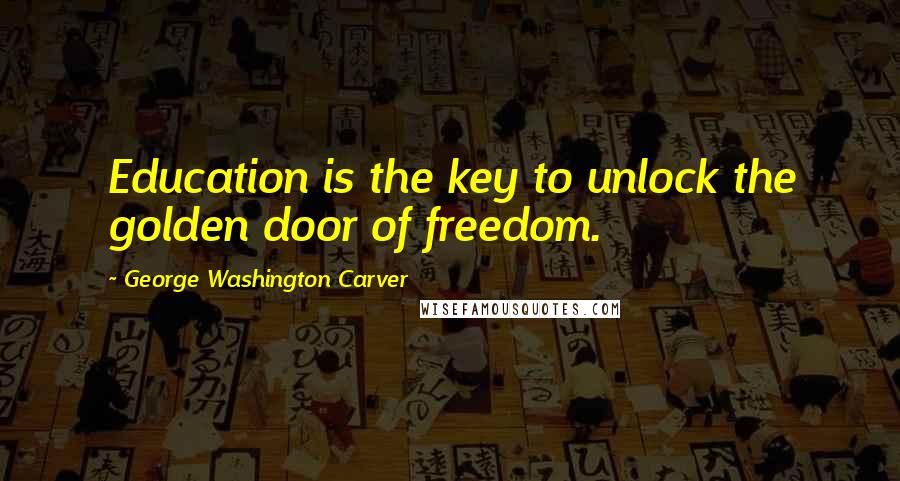 George Washington Carver Quotes: Education is the key to unlock the golden door of freedom.