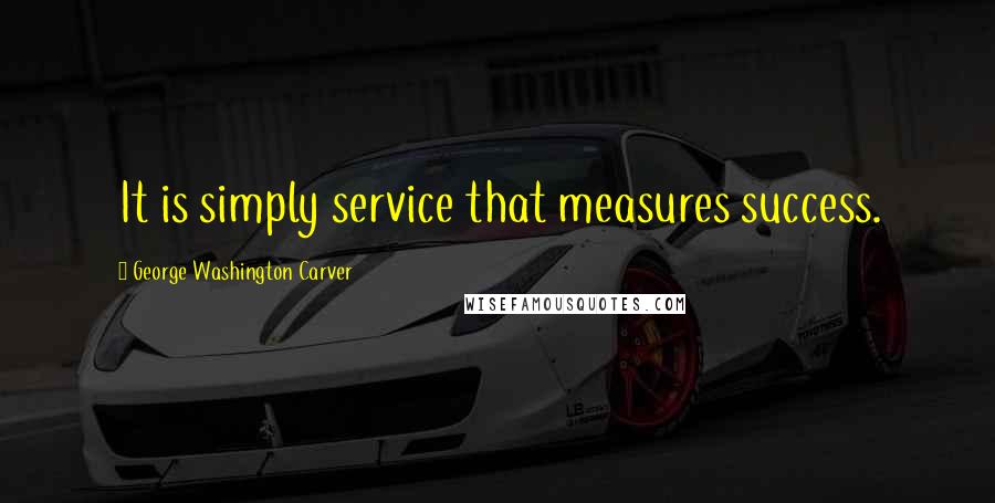 George Washington Carver Quotes: It is simply service that measures success.