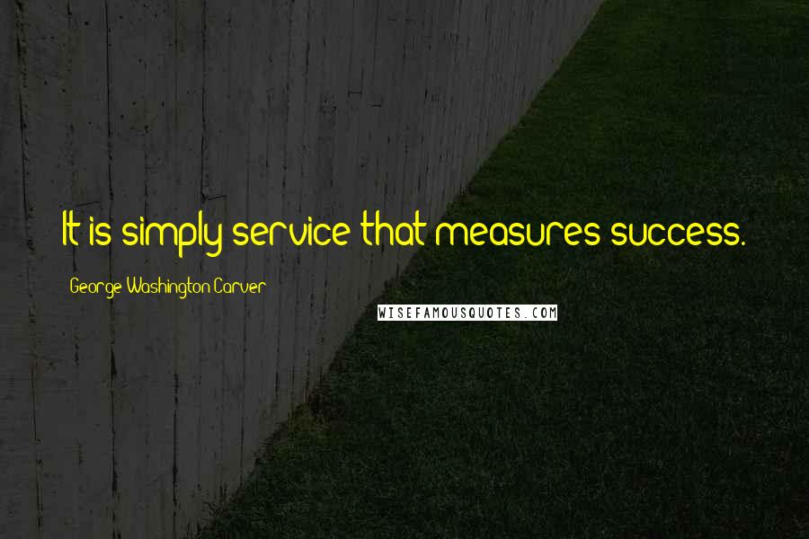 George Washington Carver Quotes: It is simply service that measures success.