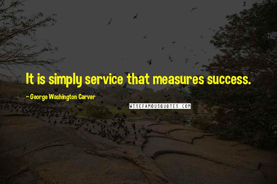 George Washington Carver Quotes: It is simply service that measures success.