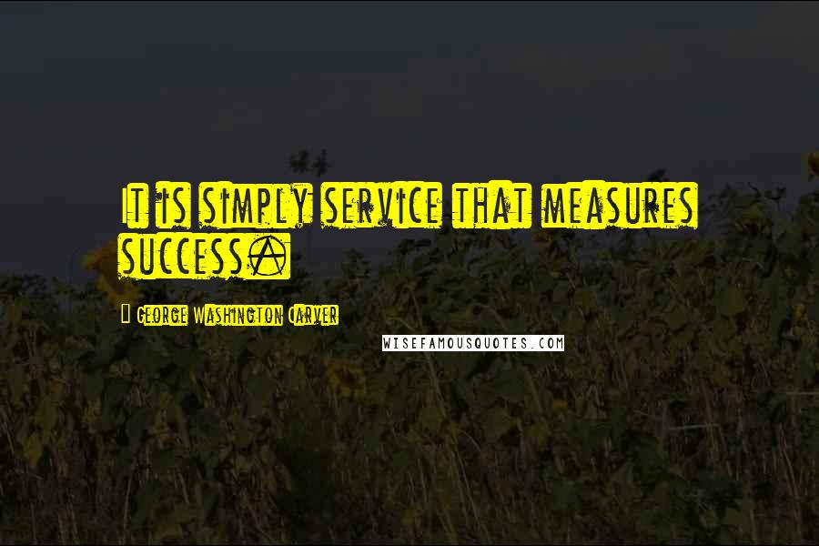 George Washington Carver Quotes: It is simply service that measures success.