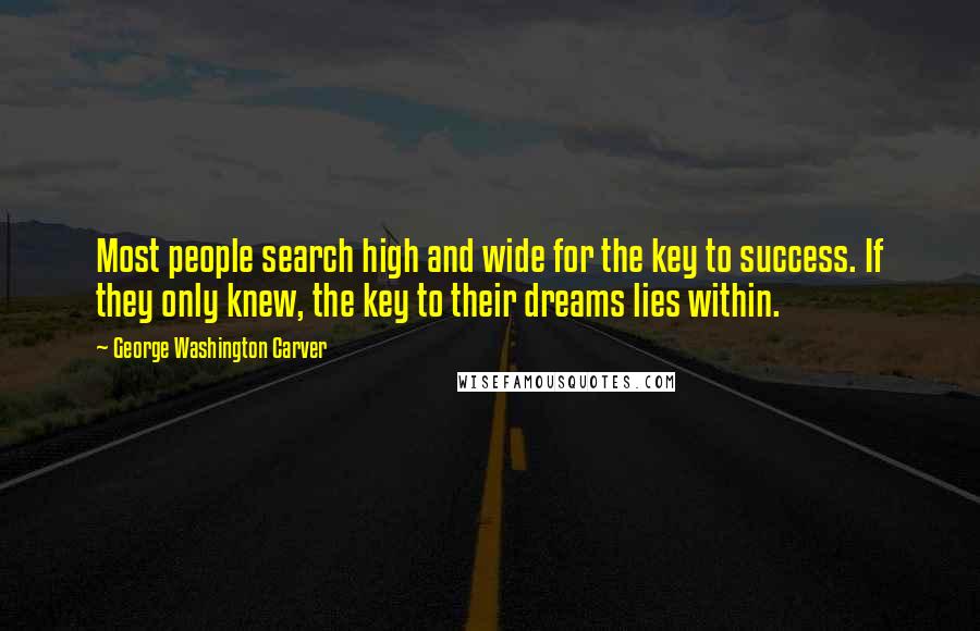 George Washington Carver Quotes: Most people search high and wide for the key to success. If they only knew, the key to their dreams lies within.