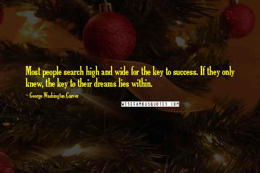 George Washington Carver Quotes: Most people search high and wide for the key to success. If they only knew, the key to their dreams lies within.
