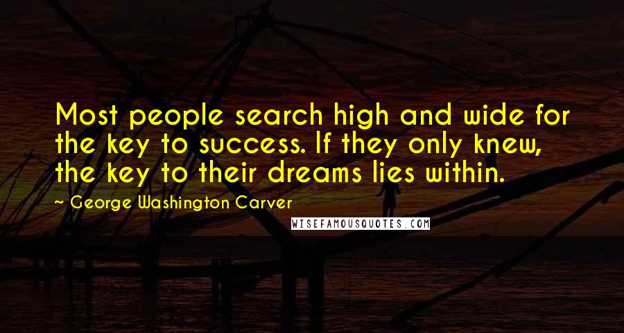 George Washington Carver Quotes: Most people search high and wide for the key to success. If they only knew, the key to their dreams lies within.