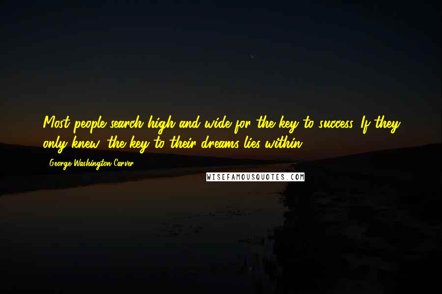 George Washington Carver Quotes: Most people search high and wide for the key to success. If they only knew, the key to their dreams lies within.