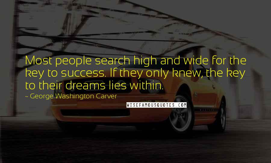 George Washington Carver Quotes: Most people search high and wide for the key to success. If they only knew, the key to their dreams lies within.