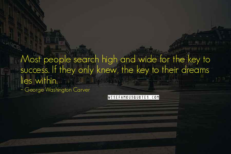 George Washington Carver Quotes: Most people search high and wide for the key to success. If they only knew, the key to their dreams lies within.