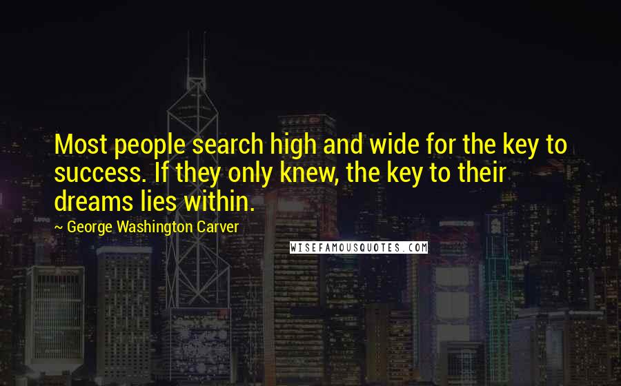 George Washington Carver Quotes: Most people search high and wide for the key to success. If they only knew, the key to their dreams lies within.