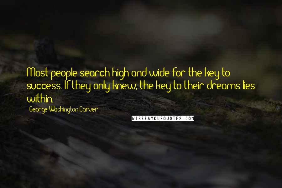 George Washington Carver Quotes: Most people search high and wide for the key to success. If they only knew, the key to their dreams lies within.