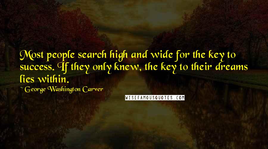 George Washington Carver Quotes: Most people search high and wide for the key to success. If they only knew, the key to their dreams lies within.