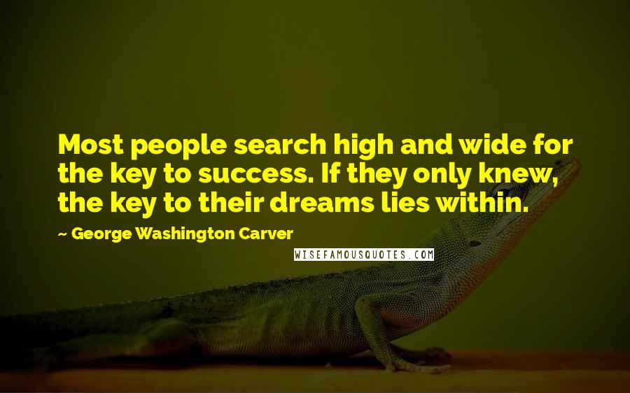 George Washington Carver Quotes: Most people search high and wide for the key to success. If they only knew, the key to their dreams lies within.