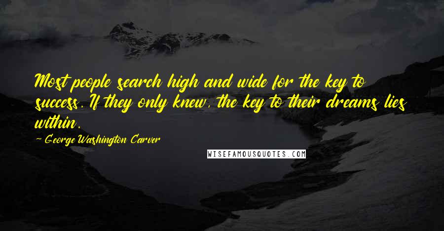 George Washington Carver Quotes: Most people search high and wide for the key to success. If they only knew, the key to their dreams lies within.