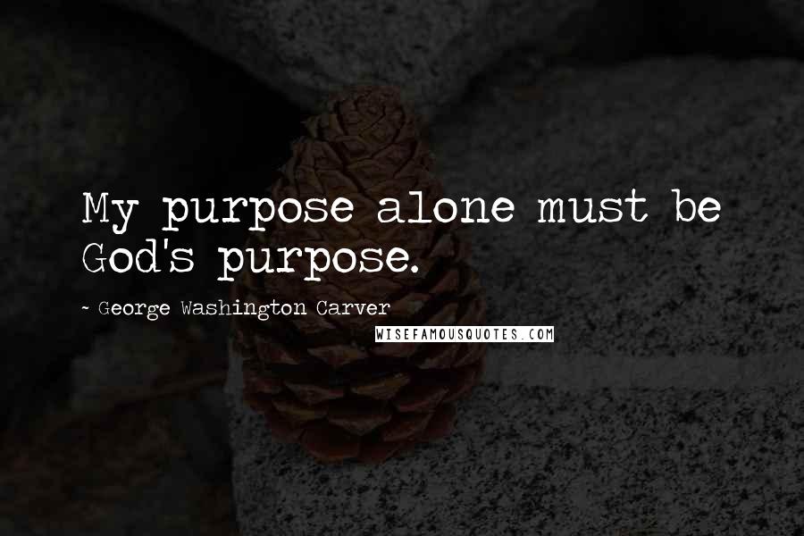 George Washington Carver Quotes: My purpose alone must be God's purpose.