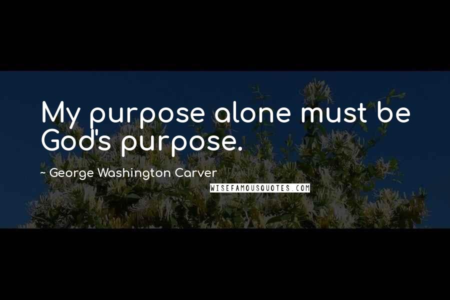 George Washington Carver Quotes: My purpose alone must be God's purpose.