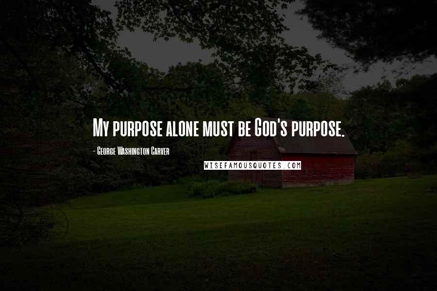 George Washington Carver Quotes: My purpose alone must be God's purpose.
