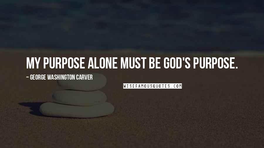George Washington Carver Quotes: My purpose alone must be God's purpose.