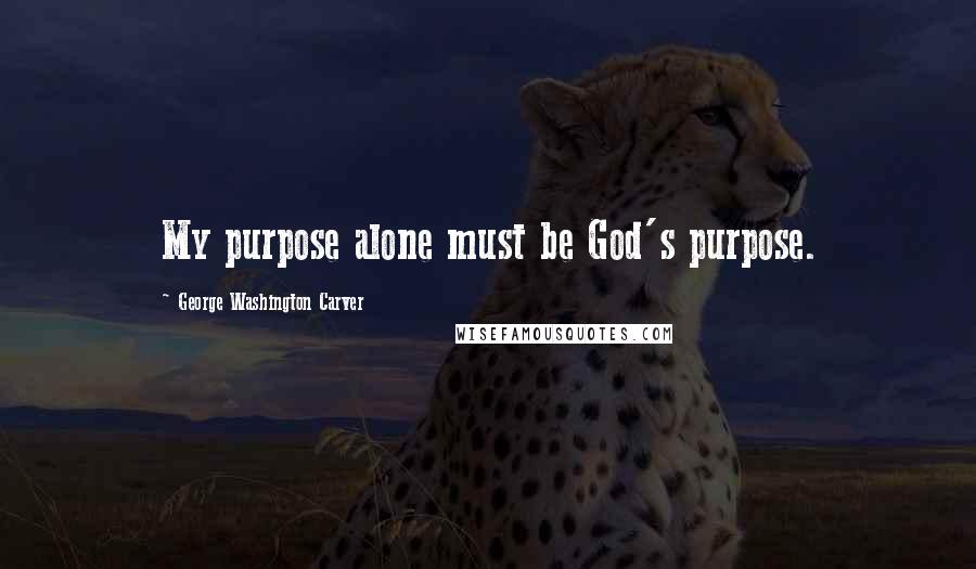 George Washington Carver Quotes: My purpose alone must be God's purpose.