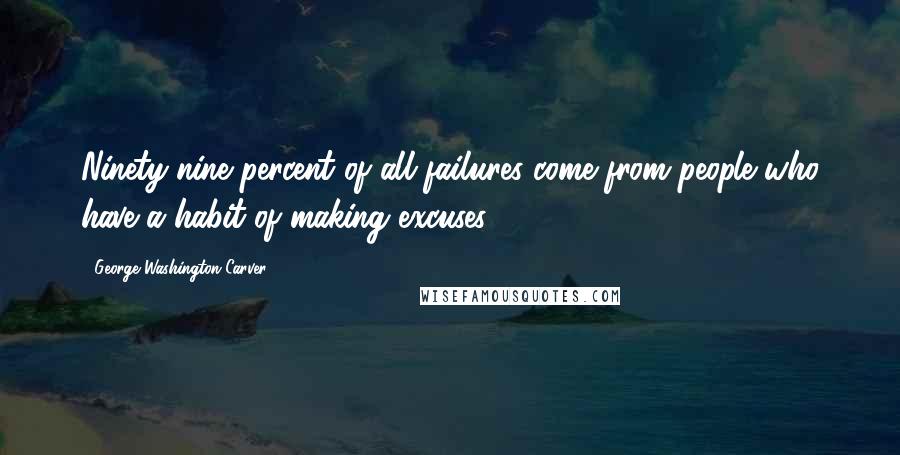 George Washington Carver Quotes: Ninety-nine percent of all failures come from people who have a habit of making excuses.