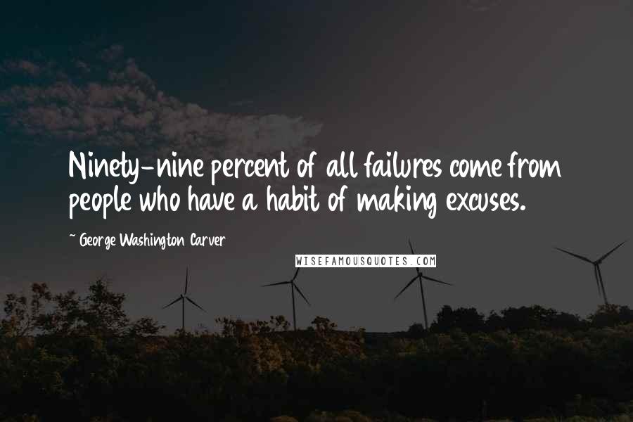 George Washington Carver Quotes: Ninety-nine percent of all failures come from people who have a habit of making excuses.