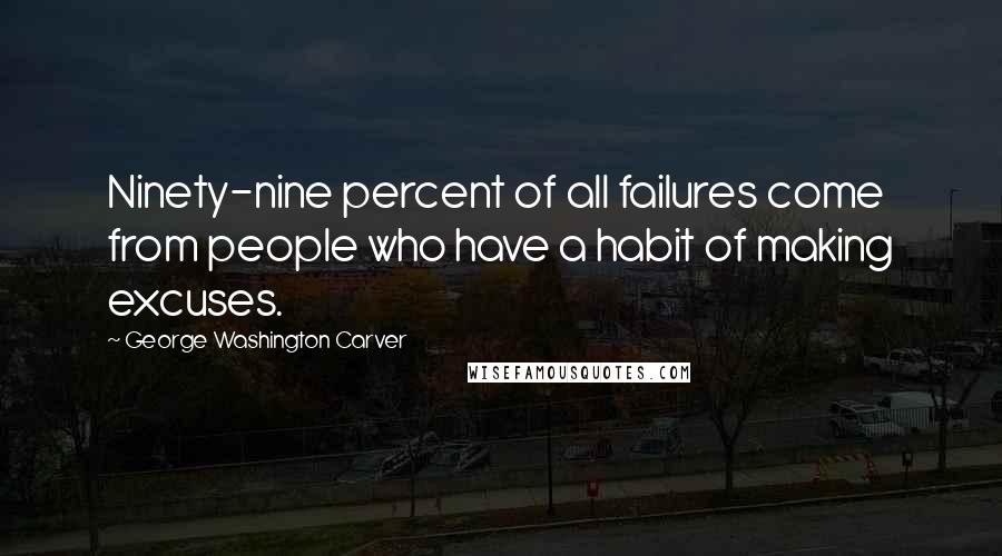 George Washington Carver Quotes: Ninety-nine percent of all failures come from people who have a habit of making excuses.