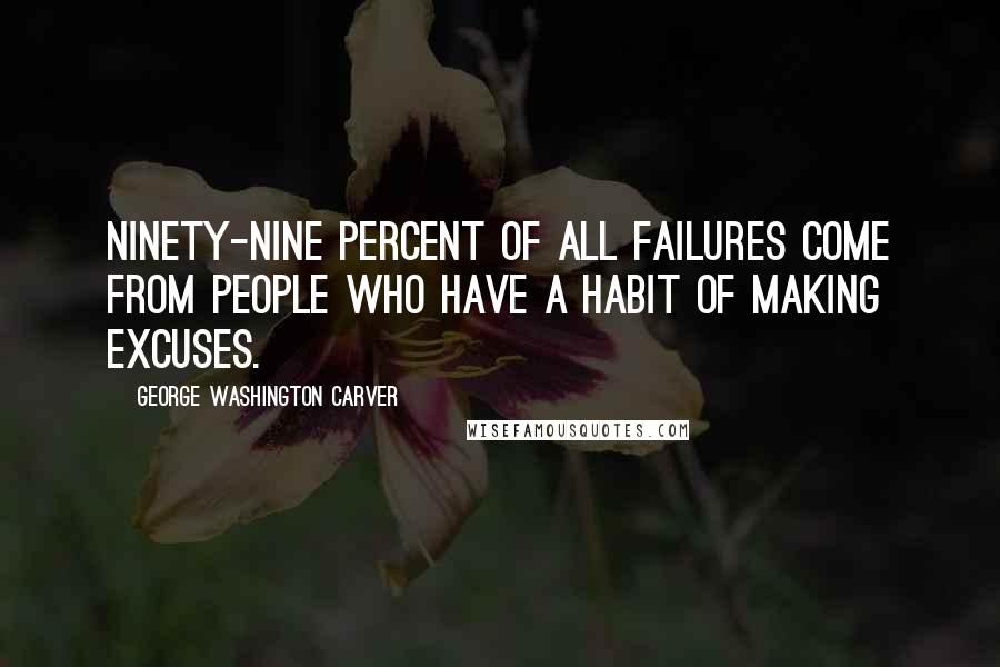 George Washington Carver Quotes: Ninety-nine percent of all failures come from people who have a habit of making excuses.