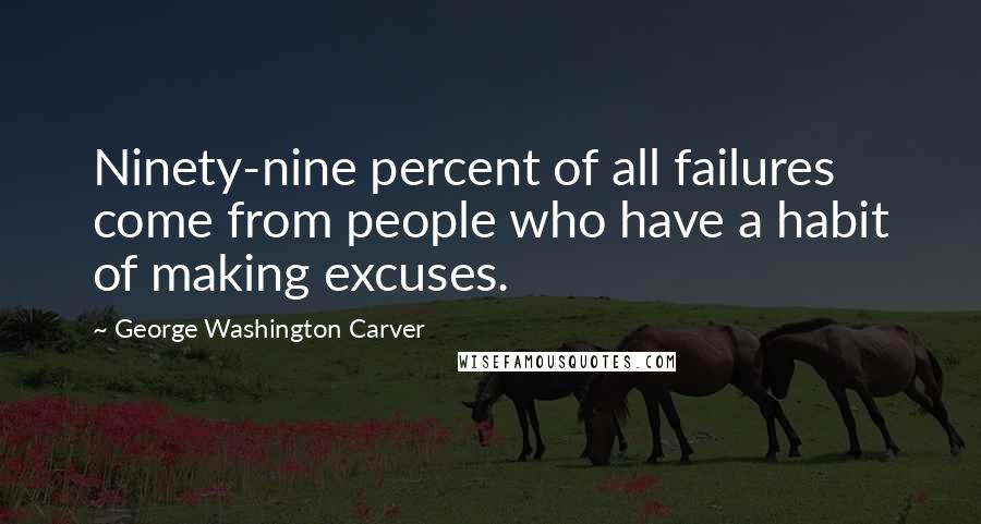 George Washington Carver Quotes: Ninety-nine percent of all failures come from people who have a habit of making excuses.