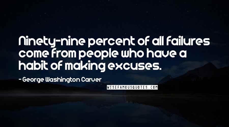 George Washington Carver Quotes: Ninety-nine percent of all failures come from people who have a habit of making excuses.
