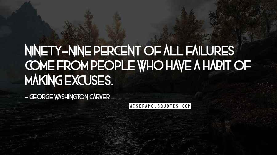 George Washington Carver Quotes: Ninety-nine percent of all failures come from people who have a habit of making excuses.