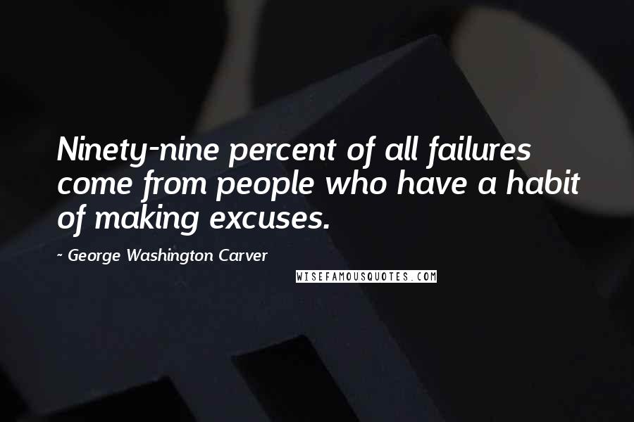 George Washington Carver Quotes: Ninety-nine percent of all failures come from people who have a habit of making excuses.