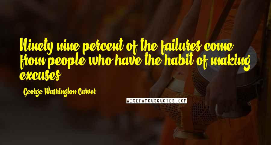 George Washington Carver Quotes: Ninety-nine percent of the failures come from people who have the habit of making excuses.