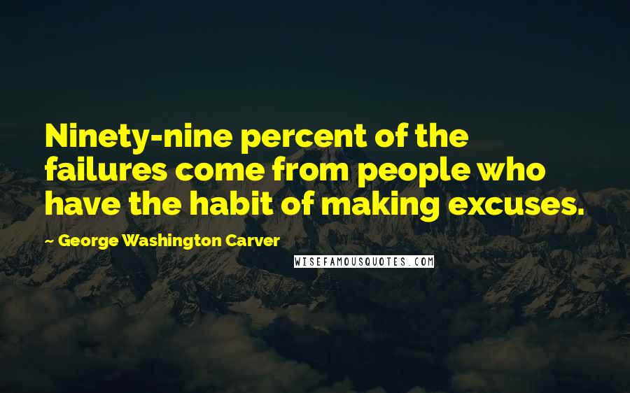 George Washington Carver Quotes: Ninety-nine percent of the failures come from people who have the habit of making excuses.