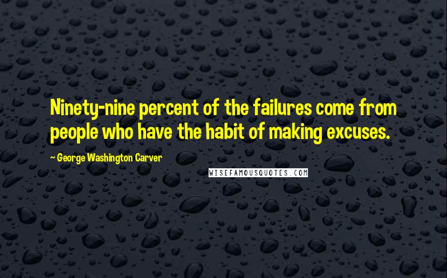 George Washington Carver Quotes: Ninety-nine percent of the failures come from people who have the habit of making excuses.