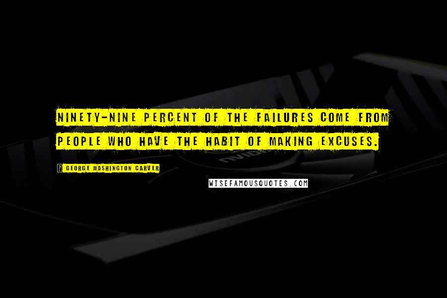 George Washington Carver Quotes: Ninety-nine percent of the failures come from people who have the habit of making excuses.