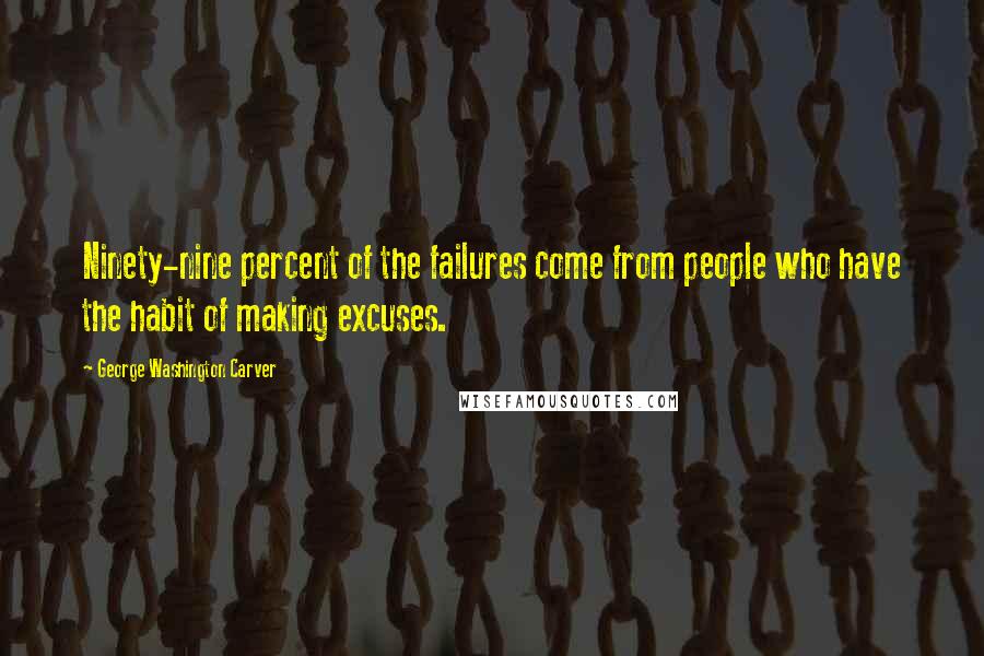 George Washington Carver Quotes: Ninety-nine percent of the failures come from people who have the habit of making excuses.