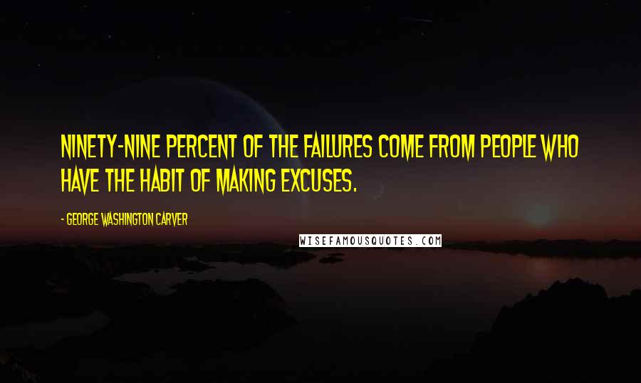 George Washington Carver Quotes: Ninety-nine percent of the failures come from people who have the habit of making excuses.