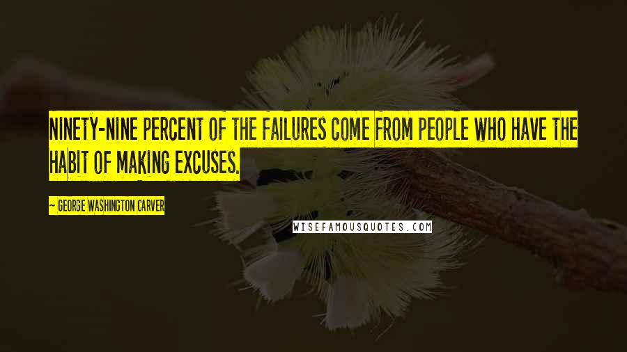 George Washington Carver Quotes: Ninety-nine percent of the failures come from people who have the habit of making excuses.
