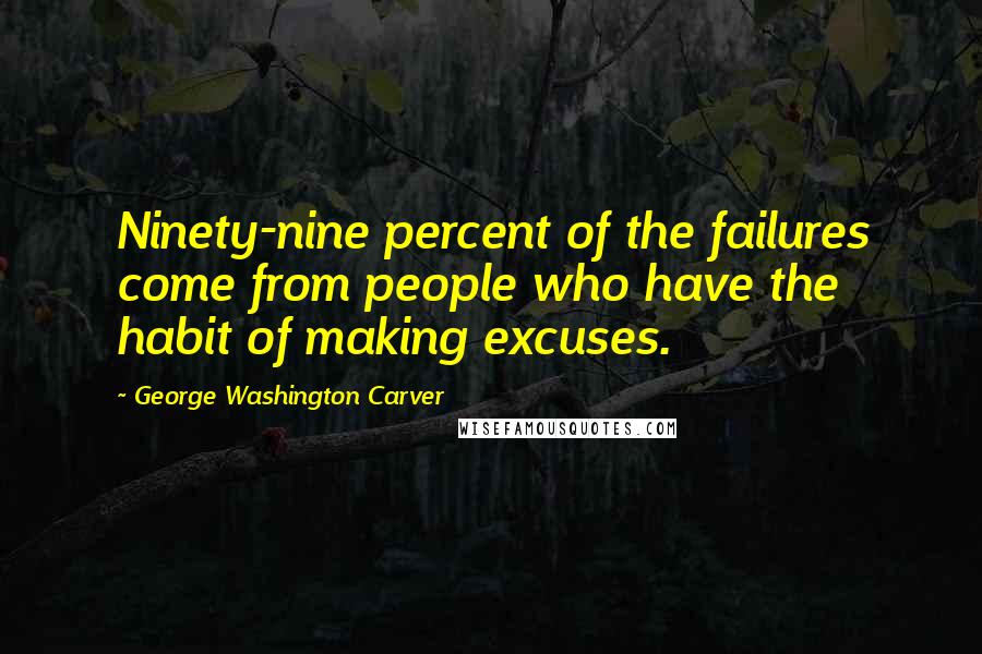 George Washington Carver Quotes: Ninety-nine percent of the failures come from people who have the habit of making excuses.