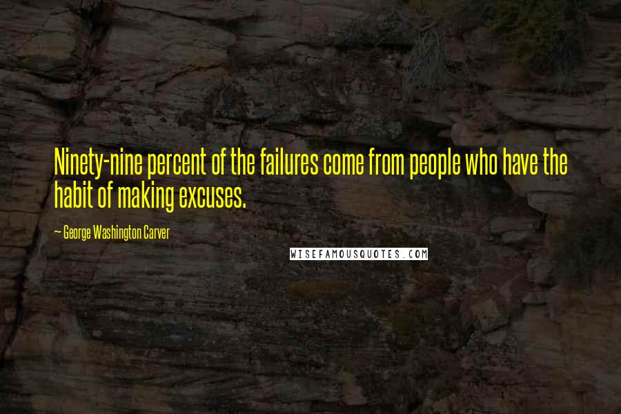 George Washington Carver Quotes: Ninety-nine percent of the failures come from people who have the habit of making excuses.