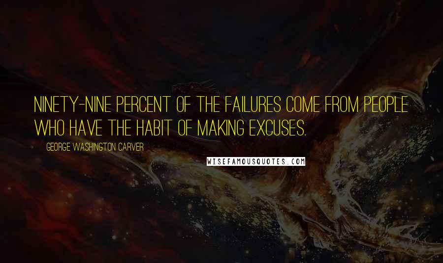 George Washington Carver Quotes: Ninety-nine percent of the failures come from people who have the habit of making excuses.
